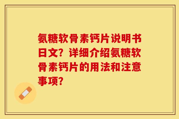 氨糖软骨素钙片说明书日文？详细介绍氨糖软骨素钙片的用法和注意事项？-第1张图片-关节保镖