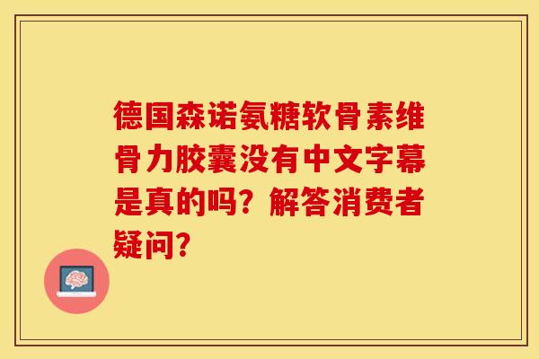 德国森诺氨糖软骨素维骨力胶囊没有中文字幕是真的吗？解答消费者疑问？-第1张图片-关节保镖