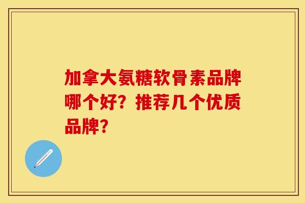 加拿大氨糖软骨素品牌哪个好？推荐几个优质品牌？-第1张图片-关节保镖