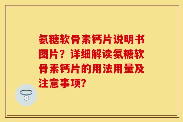 氨糖软骨素钙片说明书图片？详细解读氨糖软骨素钙片的用法用量及注意事项？-第1张图片-关节保镖
