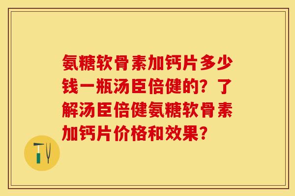 氨糖软骨素加钙片多少钱一瓶汤臣倍健的？了解汤臣倍健氨糖软骨素加钙片价格和效果？-第1张图片-关节保镖