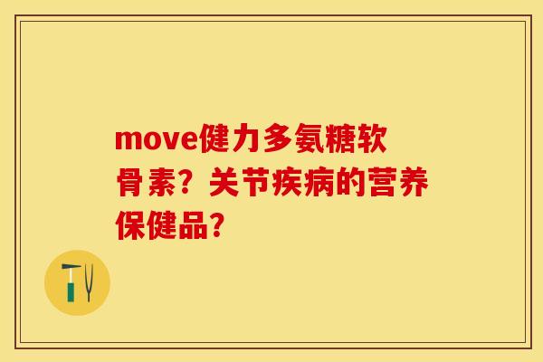 move健力多氨糖软骨素？关节疾病的营养保健品？-第1张图片-关节保镖