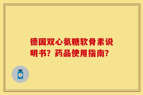 德国双心氨糖软骨素说明书？药品使用指南？-第1张图片-关节保镖