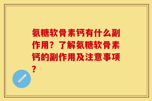 氨糖软骨素钙有什么副作用？了解氨糖软骨素钙的副作用及注意事项？-第1张图片-关节保镖