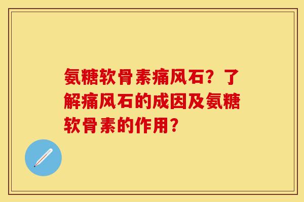 氨糖软骨素痛风石？了解痛风石的成因及氨糖软骨素的作用？-第1张图片-关节保镖