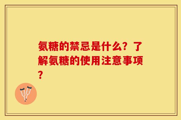 氨糖的禁忌是什么？了解氨糖的使用注意事项？-第1张图片-关节保镖