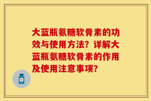 大蓝瓶氨糖软骨素的功效与使用方法？详解大蓝瓶氨糖软骨素的作用及使用注意事项？-第1张图片-关节保镖