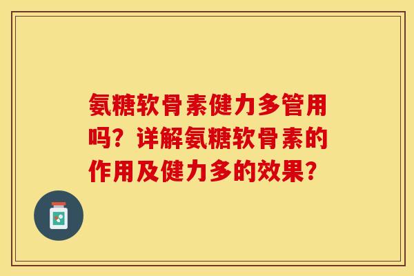 氨糖软骨素健力多管用吗？详解氨糖软骨素的作用及健力多的效果？-第1张图片-关节保镖