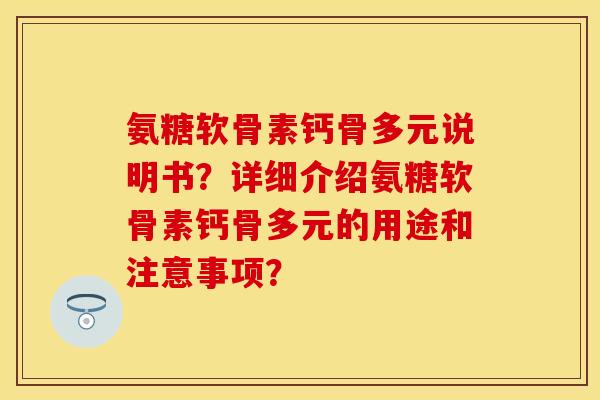 氨糖软骨素钙骨多元说明书？详细介绍氨糖软骨素钙骨多元的用途和注意事项？-第1张图片-关节保镖