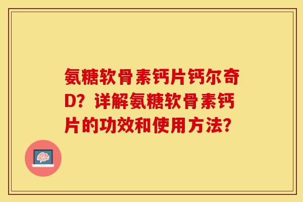 氨糖软骨素钙片钙尔奇D？详解氨糖软骨素钙片的功效和使用方法？-第1张图片-关节保镖