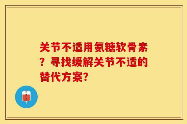 关节不适用氨糖软骨素？寻找缓解关节不适的替代方案？-第1张图片-关节保镖