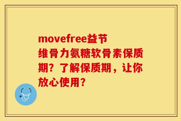 movefree益节维骨力氨糖软骨素保质期？了解保质期，让你放心使用？-第1张图片-关节保镖