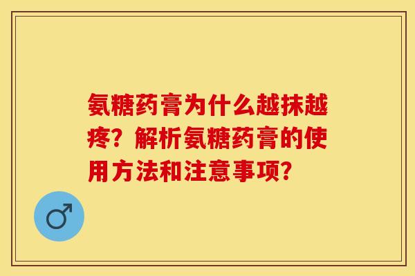 氨糖药膏为什么越抹越疼？解析氨糖药膏的使用方法和注意事项？-第1张图片-关节保镖