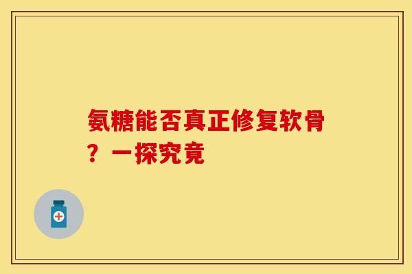 氨糖能否真正修复软骨？一探究竟-第1张图片-关节保镖