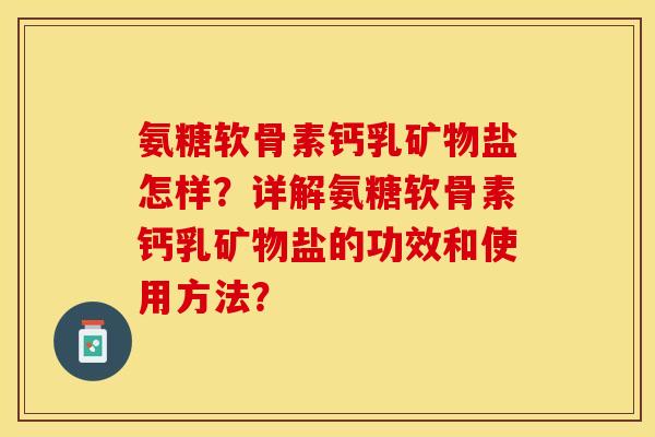 氨糖软骨素钙乳矿物盐怎样？详解氨糖软骨素钙乳矿物盐的功效和使用方法？-第1张图片-关节保镖