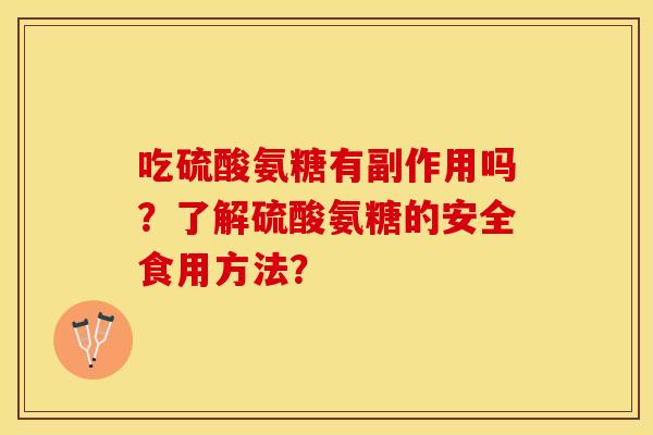 吃硫酸氨糖有副作用吗？了解硫酸氨糖的安全食用方法？-第1张图片-关节保镖