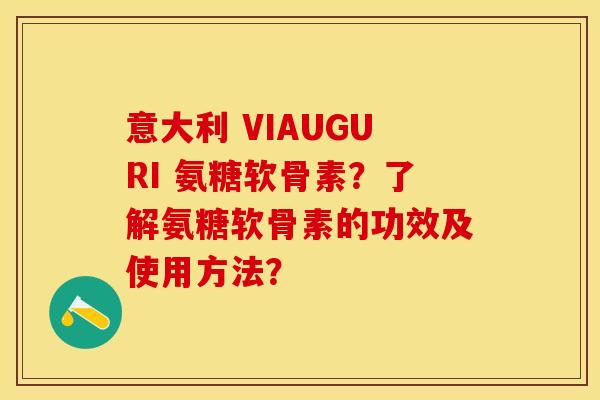 意大利 VIAUGURI 氨糖软骨素？了解氨糖软骨素的功效及使用方法？-第1张图片-关节保镖