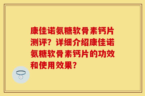 康佳诺氨糖软骨素钙片测评？详细介绍康佳诺氨糖软骨素钙片的功效和使用效果？-第1张图片-关节保镖