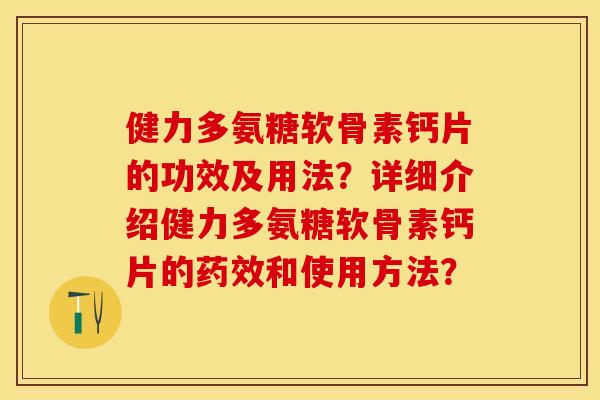 健力多氨糖软骨素钙片的功效及用法？详细介绍健力多氨糖软骨素钙片的药效和使用方法？-第1张图片-关节保镖