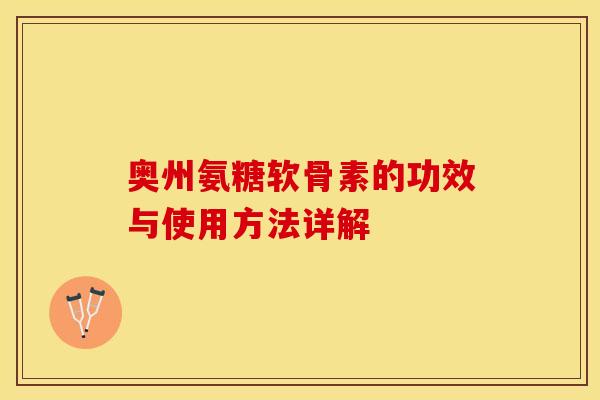 奥州氨糖软骨素的功效与使用方法详解-第1张图片-关节保镖