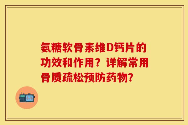 氨糖软骨素维D钙片的功效和作用？详解常用骨质疏松预防药物？-第1张图片-关节保镖