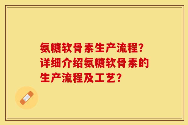 氨糖软骨素生产流程？详细介绍氨糖软骨素的生产流程及工艺？