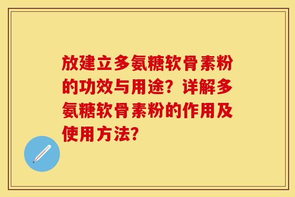 放建立多氨糖软骨素粉的功效与用途？详解多氨糖软骨素粉的作用及使用方法？-第1张图片-关节保镖