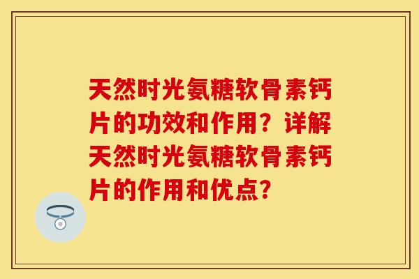 天然时光氨糖软骨素钙片的功效和作用？详解天然时光氨糖软骨素钙片的作用和优点？-第1张图片-关节保镖