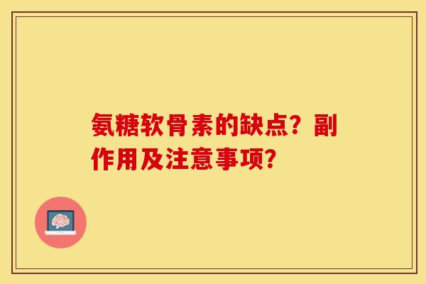 氨糖软骨素的缺点？副作用及注意事项？-第1张图片-关节保镖