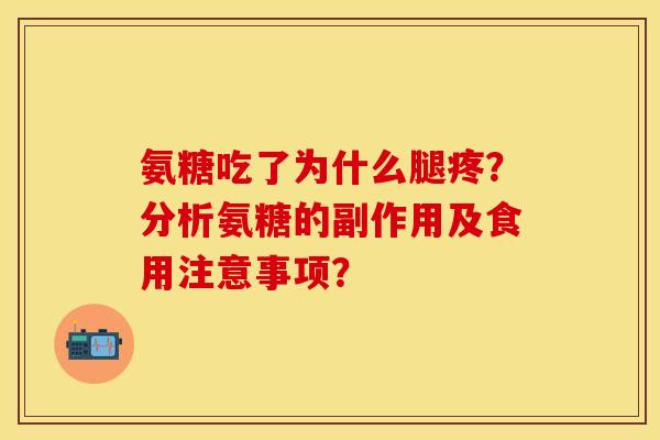 氨糖吃了为什么腿疼？分析氨糖的副作用及食用注意事项？-第1张图片-关节保镖
