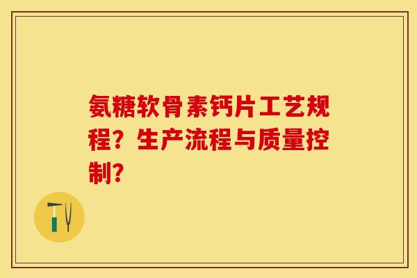 氨糖软骨素钙片工艺规程？生产流程与质量控制？-第1张图片-关节保镖