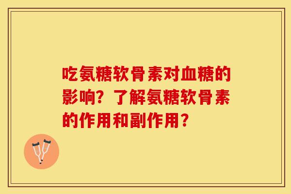 吃氨糖软骨素对血糖的影响？了解氨糖软骨素的作用和副作用？-第1张图片-关节保镖