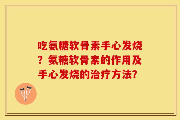 吃氨糖软骨素手心发烧？氨糖软骨素的作用及手心发烧的治疗方法？-第1张图片-关节保镖