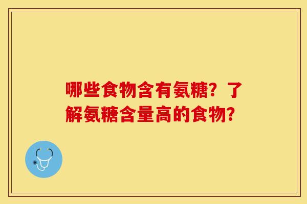 哪些食物含有氨糖？了解氨糖含量高的食物？-第1张图片-关节保镖