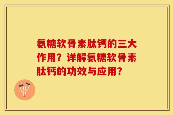 氨糖软骨素肽钙的三大作用？详解氨糖软骨素肽钙的功效与应用？