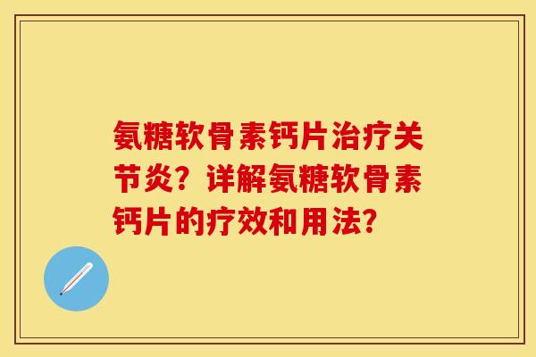 氨糖软骨素钙片治疗关节炎？详解氨糖软骨素钙片的疗效和用法？