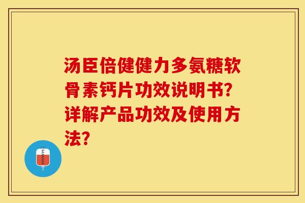 汤臣倍健健力多氨糖软骨素钙片功效说明书？详解产品功效及使用方法？-第1张图片-关节保镖