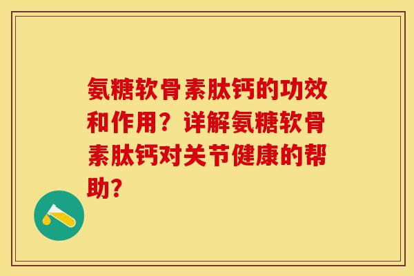 氨糖软骨素肽钙的功效和作用？详解氨糖软骨素肽钙对关节健康的帮助？-第1张图片-关节保镖