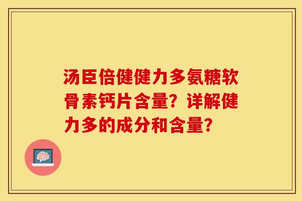 汤臣倍健健力多氨糖软骨素钙片含量？详解健力多的成分和含量？-第1张图片-关节保镖