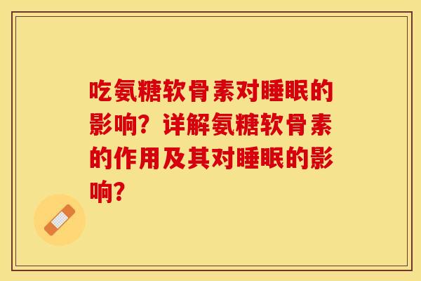 吃氨糖软骨素对睡眠的影响？详解氨糖软骨素的作用及其对睡眠的影响？-第1张图片-关节保镖