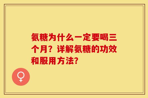 氨糖为什么一定要喝三个月？详解氨糖的功效和服用方法？-第1张图片-关节保镖