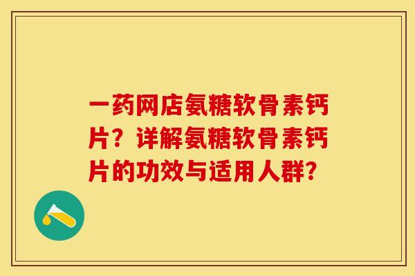 一药网店氨糖软骨素钙片？详解氨糖软骨素钙片的功效与适用人群？-第1张图片-关节保镖