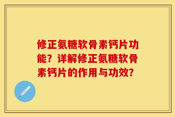 修正氨糖软骨素钙片功能？详解修正氨糖软骨素钙片的作用与功效？-第1张图片-关节保镖