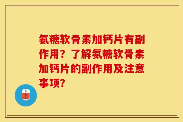 氨糖软骨素加钙片有副作用？了解氨糖软骨素加钙片的副作用及注意事项？-第1张图片-关节保镖