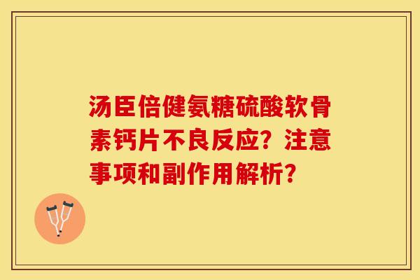 汤臣倍健氨糖硫酸软骨素钙片不良反应？注意事项和副作用解析？-第1张图片-关节保镖