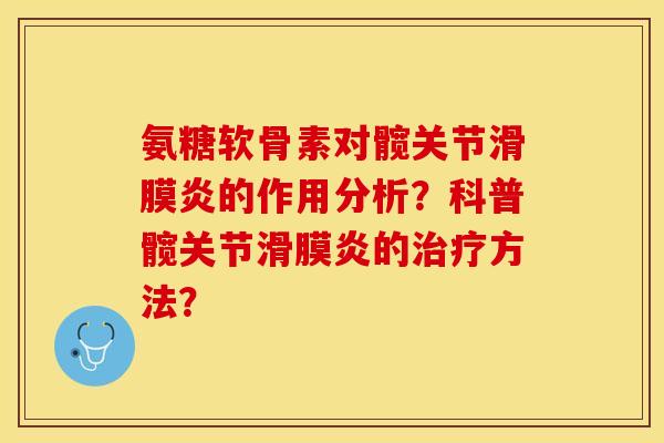 氨糖软骨素对髋关节滑膜炎的作用分析？科普髋关节滑膜炎的治疗方法？-第1张图片-关节保镖