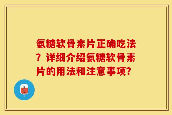 氨糖软骨素片正确吃法？详细介绍氨糖软骨素片的用法和注意事项？-第1张图片-关节保镖