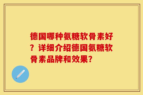 德国哪种氨糖软骨素好？详细介绍德国氨糖软骨素品牌和效果？-第1张图片-关节保镖