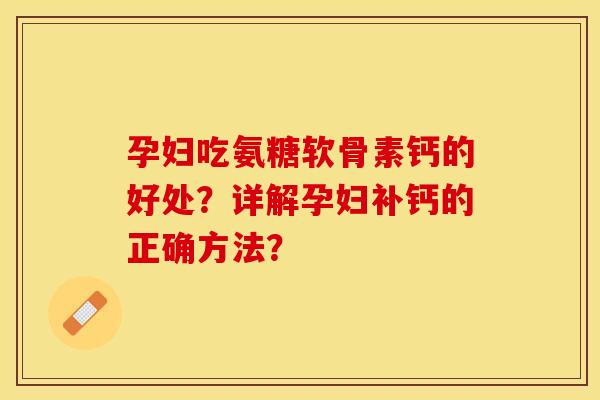 孕妇吃氨糖软骨素钙的好处？详解孕妇补钙的正确方法？-第1张图片-关节保镖