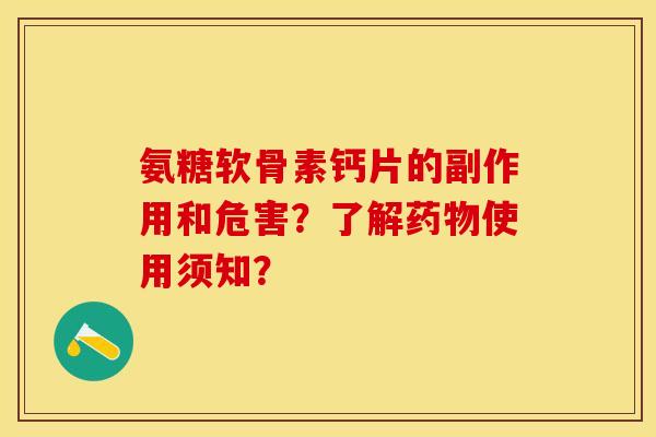 氨糖软骨素钙片的副作用和危害？了解药物使用须知？-第1张图片-关节保镖